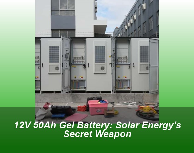 12V 50Ah Gel Battery: Solar Energy’s Secret Weapon